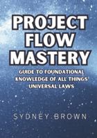 Project Flow Mastery: Guide to Foundational Knowledge of All Things Universal Laws (The Foundational Guides to All Things Wellness and Success) 1959948261 Book Cover