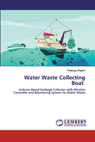 Water Waste Collecting Boat: Arduino Based Garbage Collector with Wireless Controller and Monitoring System for Water Waste 6200433577 Book Cover
