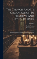 The Church And Its Organization In Primitive And Catholic Times: An Interpretation Of Rudolph Sohnm's Kirchenrecht; Volume 1 1021534145 Book Cover