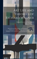 Art Life and Theories of Richard Wagner: Selected From His Writings and Translated by Edward L. Burlingame; With a Preface, a Catalogue of Wagner's ... and Drawings of the Bayreuth Opera House 1019390751 Book Cover
