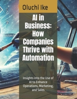 AI in Business: How Companies Thrive with Automation: Insights into the Use of AI to Enhance Operations, Marketing, and Sales B0DRD5VN29 Book Cover