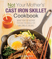Not Your Mother's Cast Iron Skillet Cookbook: More Than 150 Recipes for One-Pan Meals for Any Time of the Day 1558329293 Book Cover