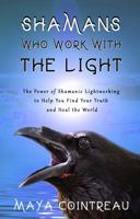 Shamans Who Work with The Light: The Power of Shamanic Lightworking to Help You Find Your Truth and Heal the World 1944396381 Book Cover