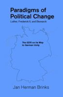 Paradigms of Political Change-Luther, Frederick II, and Bismarck: The Gdr on Its Way to German Unity (Marquette Studies in Philosophy, #28) 0874626803 Book Cover