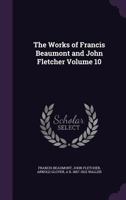 The works of Francis Beaumont and John Fletcher Volume 10 101059575X Book Cover
