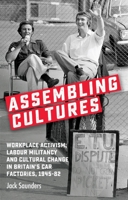 Assembling cultures: Workplace activism, labour militancy and cultural change in Britain's car factories, 1945-82 1526155974 Book Cover