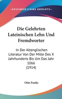 Die Gelehrten Lateinischen Lehn Und Fremdworter: In Der Altenglischen Literatur Von Der Mitte Des X Jahrhunderts Bis Um Das Jahr 1066 (1914) 1161094083 Book Cover