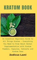 Kratom Book: An Essential Beginners Guide to All Things Kratom - Everything You Need to Know About Herbal Supplementation with Kratom Powders, Capsules, Extracts and Kratom Teas B08T487Z8W Book Cover