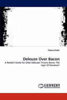 Deleuze Over Bacon: A Reader's Guide For Gilles Deleuze's "Francis Bacon: The logic Of Sensation" 3843352356 Book Cover