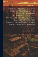 The Bell Family in America Being an Account of the Founders and First Colonial Families, an Official List of the Heads of Families of the Name Resident in the United States in 1790 and a Bibliography 1022441116 Book Cover