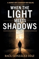 When the light meets shadows: A journey into leadership and healing B0GQYZH7PQ Book Cover