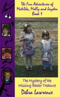 The Fun Adventures of Matilda, Molly and Jayden: Book1 The Mystery of the Missing Easter Treasure 1519603681 Book Cover