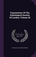 Transactions of the Pathological Society of London, Volume 18 1348035358 Book Cover