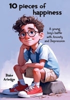 10 Pieces of Happiness: A young boy's battle with Anxiety and Depression B0CRR8FGPT Book Cover
