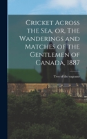 Cricket Across the Sea, or, The Wanderings and Matches of the Gentlemen of Canada, 1887 [microform] 1014243475 Book Cover