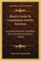 Black's Guide To Leamington And Its Environs: Including Warwick, Stratford-On-Avon, And Kenilworth 1164589024 Book Cover