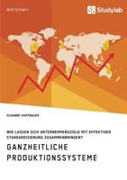 Ganzheitliche Produktionssysteme. Wie Lassen Sich Unternehmensziele Mit Effektiver Standardisierung Zusammenbringen? 3960953151 Book Cover