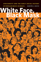 White Face, Black Mask: Africaneity and the Early Social History of Popular Music in Brazil 0870138340 Book Cover