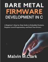 Bare Metal Firmware Development In C: A Beginner’s Step-by-Step Guide to Embedded Systems, Register-Level Programming, and Real-Time Drivers B0FR92F5GC Book Cover