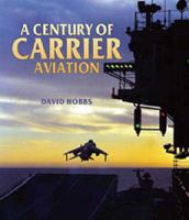 A Century of Carrier Aviation: The Evolution of Ships and Shipborne Aircraft 1591140234 Book Cover