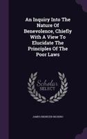 An Inquiry Into The Nature Of Benevolence, Chiefly With A View To Elucidate The Principles Of The Poor Laws 1348126345 Book Cover