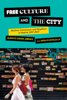 Free Culture and the City: Hackers, Commoners, and Neighbors in Madrid, 1997–2017 1501767186 Book Cover