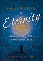 Parenting for Eternity: A Guide to Raising Children in Holy Mother Church 1505121078 Book Cover