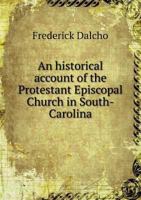 Historical Account of the Protestant Episcopal Church, in South Carolina, from the First Settlement of the Province, to the War of the Revolution (Religion in America, series II) 0405040644 Book Cover