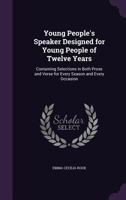 Young People's Speaker Designed for Young People of Twelve Years: Containing Selections in Both Prose and Verse for Every Season and Every Occasion 1356874541 Book Cover