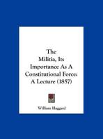 The Militia, Its Importance As A Constitutional Force: A Lecture 1169653871 Book Cover