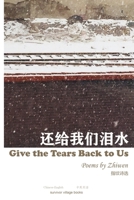 GIVE THE TEARS BACK TO US: Poems by Zhiwen translated by Jin Zhong B08H5BRM2F Book Cover