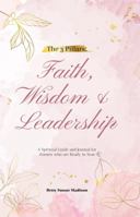 The 3 Pillars: Faith, Wisdom & Leadership: A Spiritual Guide and Journal for Women who are Ready to Soar 1953788246 Book Cover