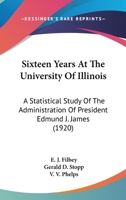 Sixteen Years At The University Of Illinois: A Statistical Study Of The Administration Of President Edmund J. James 0548814562 Book Cover