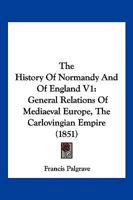 The History Of Normandy And Of England V1: General Relations Of Mediaeval Europe, The Carlovingian Empire 1168168252 Book Cover
