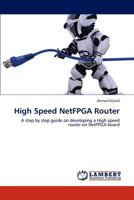 High Speed NetFPGA Router: A step by step guide on developing a High speed router on NetFPGA board 3848417502 Book Cover