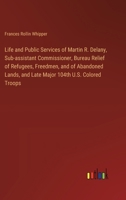 Life and Public Services of Martin R. Delany, Sub-assistant Commissioner, Bureau Relief of Refugees, Freedmen, and of Abandoned Lands, and Late Major 104th U.S. Colored Troops 3385322669 Book Cover