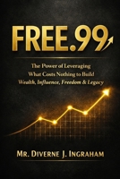 FREE.99: The Power of Leveraging What Costs Nothing to Build Wealth, Influence, Freedom & Legacy B0GR5PVJV2 Book Cover
