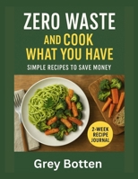 Zero Waste, And Cook What You Have: Simple Recipes to Save Money B0FPCK4JT8 Book Cover