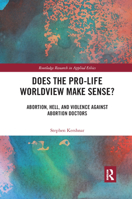 Does the Pro-Life Worldview Make Sense?: Abortion, Hell, and Violence Against Abortion Doctors 036789131X Book Cover