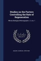 Studies on the Factors Controlling the Rate of Regeneration: Illinois Biological Monographs V. 3, No. 1 1377049809 Book Cover