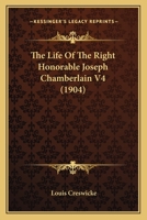 The Life Of The Right Honorable Joseph Chamberlain V4 0548797579 Book Cover