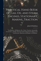 Practical Hand Book of Gas, Oil and Steam Engines, Stationary, Marine, Traction; Gas Burners, Oil Burners, Etc.; Farm, Traction, Automobile, Locomotive; a Simple, Practical and Comprehensive Book on t 1017858861 Book Cover