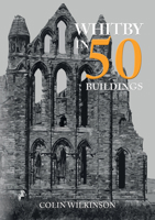 Whitby in 50 Buildings 1445699281 Book Cover