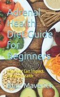 Adrenal Health Diet Guide for Beginners: How Diet Can Impact Adrenal Health B0C9SB2MVH Book Cover