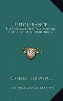 Intolerance: The Disgrace Of Christians Not The Fault Of Their Religion 1417968052 Book Cover