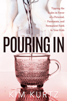 Pouring In: Tipping the Scales in Favor of a Personal, Passionate, and Permanent Faith in Your Kids 1683507207 Book Cover