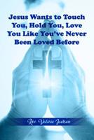 Jesus Wants to Touch You, Hold You, Love You Like You've Never Been Loved Before 1480950505 Book Cover