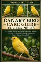 CANARY BIRD CARE GUIDE FOR BEGINNERS: A Complete Step-by-Step Guide to Feeding, Housing, Training, Health Care, Breeding, and Raising Happy, Healthy Canary Birds. B0H23P24F3 Book Cover