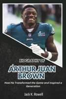 BIOGRAPHY OF ARTHUR JUAN BROWN: How He Transformed the Game and Inspired a Generation (Biographies of Football’s Heroes) B0DTY57SQM Book Cover