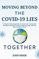 Moving Beyond the COVID-19 Lies Together: A Complete Guide Inspired by Dr. Bryan Ardis - Exposing the Shocking Truth About Vaccines, Dangerous Drugs, and Your Path to Health Recovery B0DSQ5HKN2 Book Cover